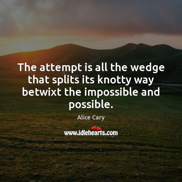 The attempt is all the wedge that splits its knotty way betwixt Alice Cary Picture Quote