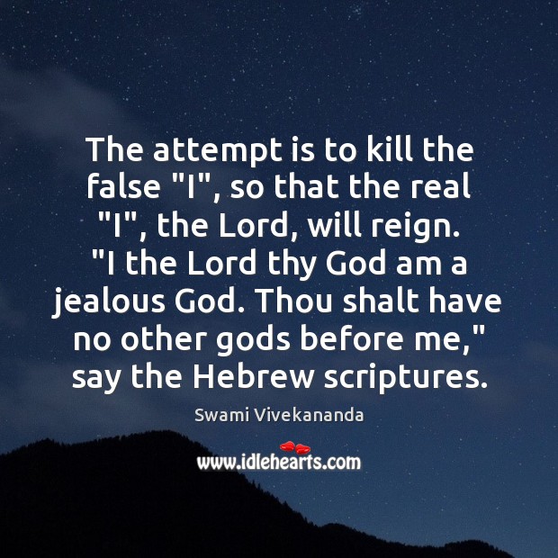 The attempt is to kill the false “I”, so that the real “ Swami Vivekananda Picture Quote