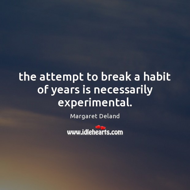 The attempt to break a habit of years is necessarily experimental. Margaret Deland Picture Quote