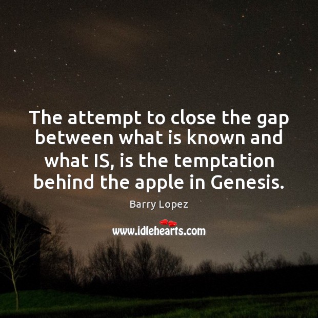 The attempt to close the gap between what is known and what Barry Lopez Picture Quote