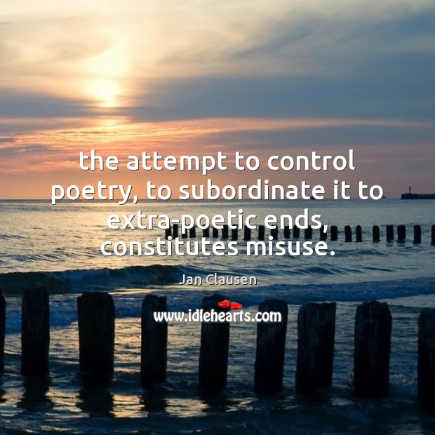 The attempt to control poetry, to subordinate it to extra-poetic ends, constitutes misuse. Jan Clausen Picture Quote
