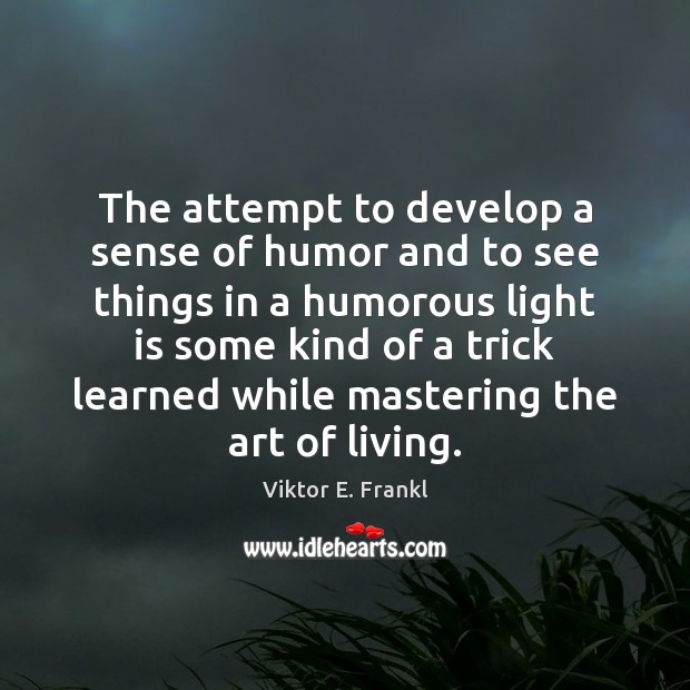 The attempt to develop a sense of humor and to see things Viktor E. Frankl Picture Quote