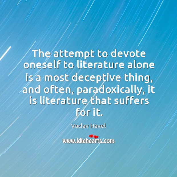 The attempt to devote oneself to literature alone is a most deceptive thing Vaclav Havel Picture Quote