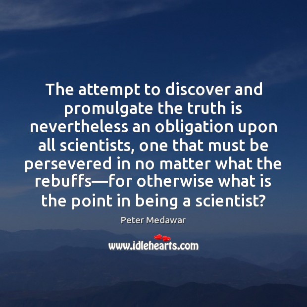 The attempt to discover and promulgate the truth is nevertheless an obligation Peter Medawar Picture Quote