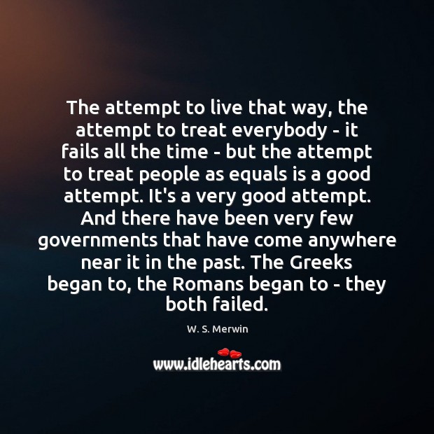 The attempt to live that way, the attempt to treat everybody – W. S. Merwin Picture Quote