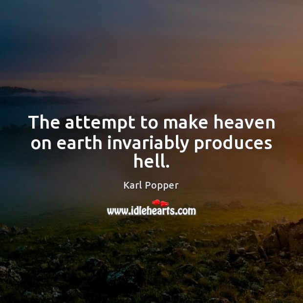 The attempt to make heaven on earth invariably produces hell. Karl Popper Picture Quote