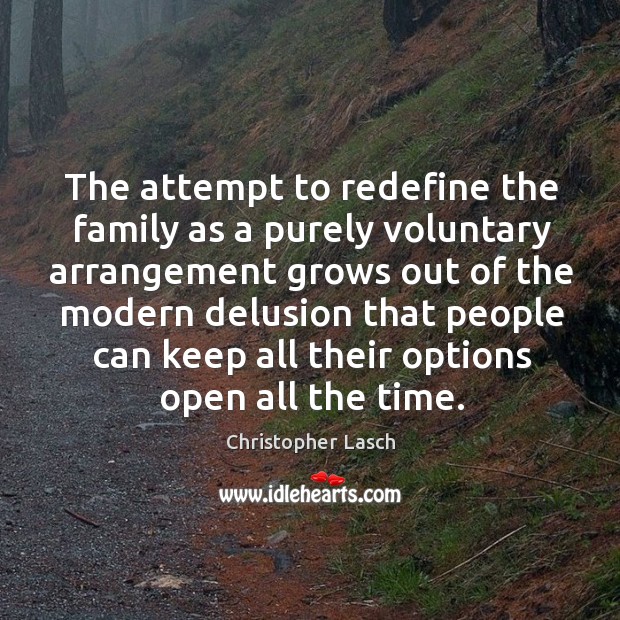 The attempt to redefine the family as a purely voluntary arrangement grows out of the modern. Christopher Lasch Picture Quote