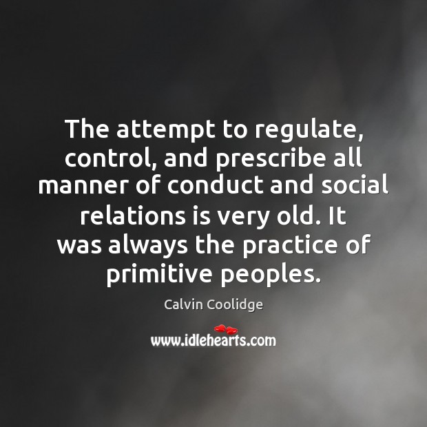 The attempt to regulate, control, and prescribe all manner of conduct and Calvin Coolidge Picture Quote