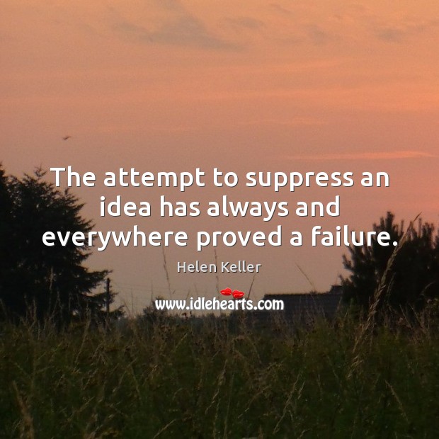 The attempt to suppress an idea has always and everywhere proved a failure. Helen Keller Picture Quote