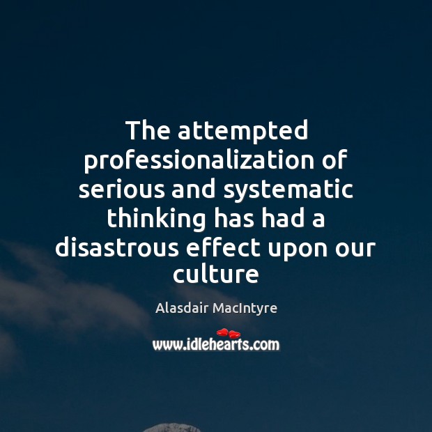 The attempted professionalization of serious and systematic thinking has had a disastrous Alasdair MacIntyre Picture Quote