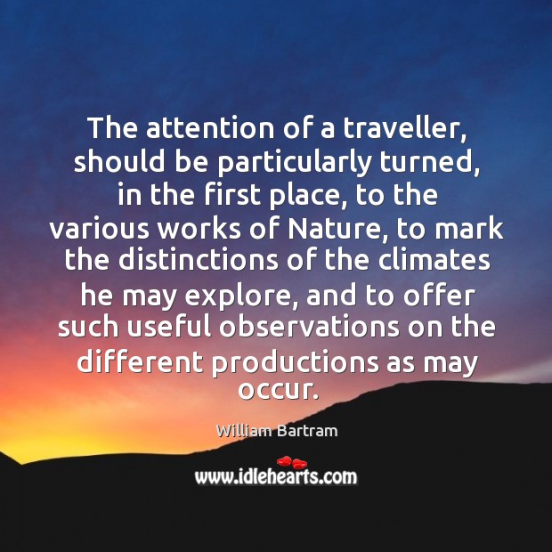 The attention of a traveller, should be particularly turned, in the first place, to the various William Bartram Picture Quote