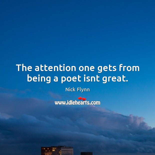 The attention one gets from being a poet isnt great. Nick Flynn Picture Quote