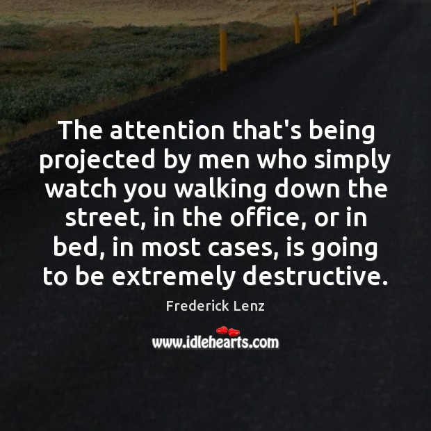 The attention that’s being projected by men who simply watch you walking Image