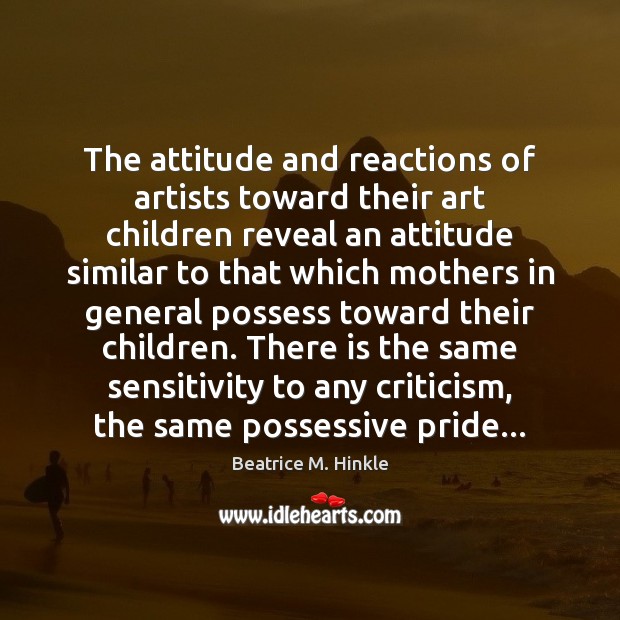 The attitude and reactions of artists toward their art children reveal an Beatrice M. Hinkle Picture Quote