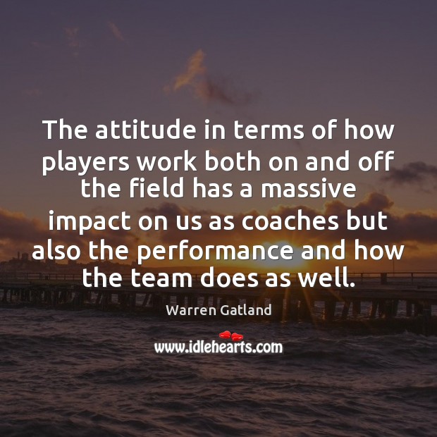 The attitude in terms of how players work both on and off Warren Gatland Picture Quote