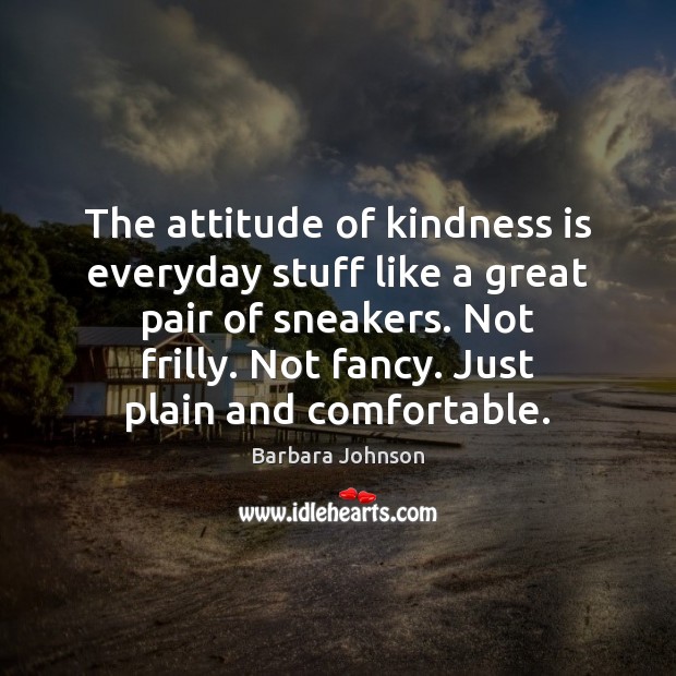 The attitude of kindness is everyday stuff like a great pair of Barbara Johnson Picture Quote