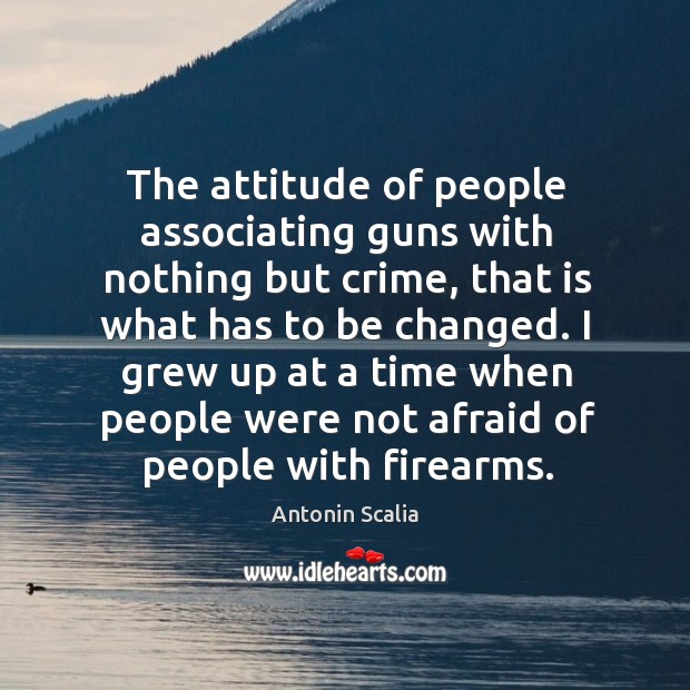 The attitude of people associating guns with nothing but crime, that is Antonin Scalia Picture Quote