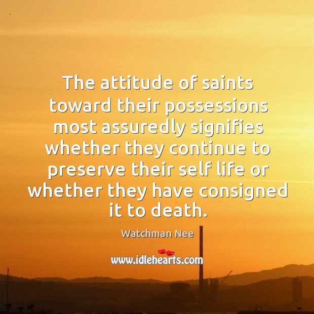 The attitude of saints toward their possessions most assuredly signifies whether they Watchman Nee Picture Quote