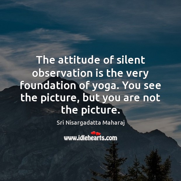 The attitude of silent observation is the very foundation of yoga. You Image