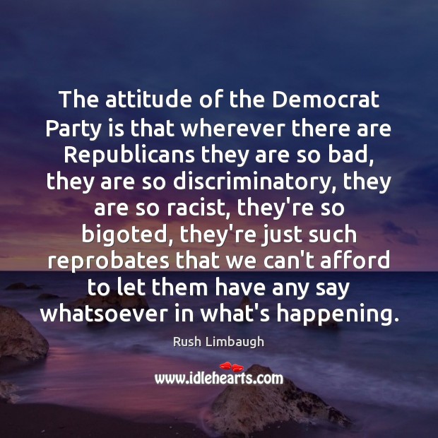 The attitude of the Democrat Party is that wherever there are Republicans 