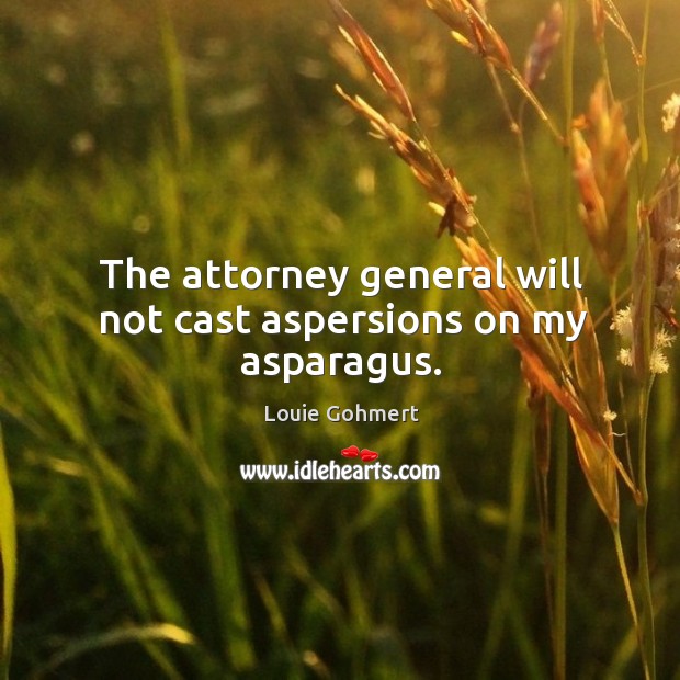 The attorney general will not cast aspersions on my asparagus. Image