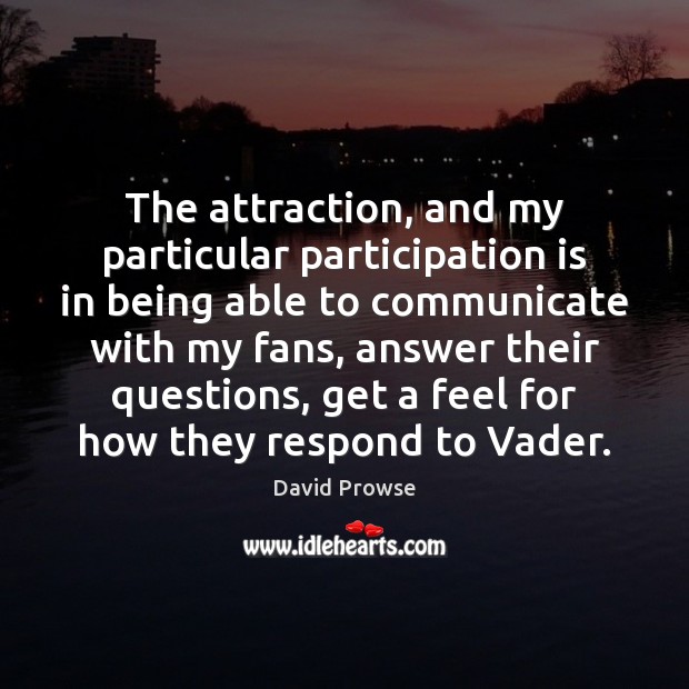 The attraction, and my particular participation is in being able to communicate David Prowse Picture Quote