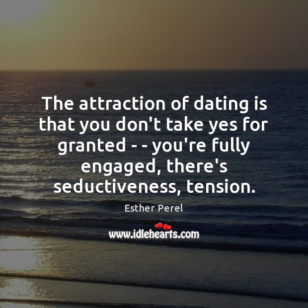 The attraction of dating is that you don’t take yes for granted Dating Quotes Image