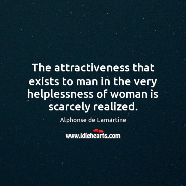 The attractiveness that exists to man in the very helplessness of woman Alphonse de Lamartine Picture Quote