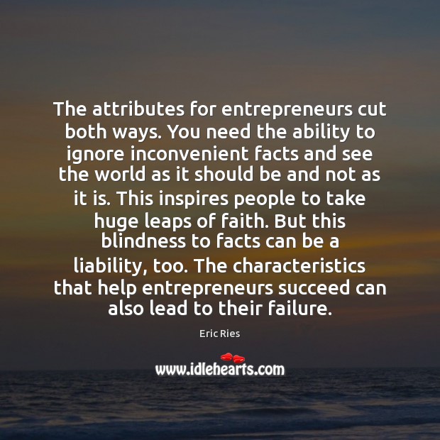 The attributes for entrepreneurs cut both ways. You need the ability to 
