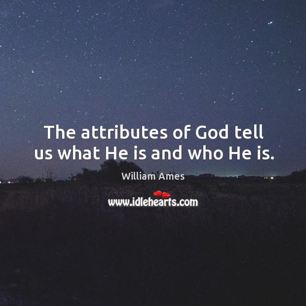 The attributes of God tell us what he is and who he is. William Ames Picture Quote