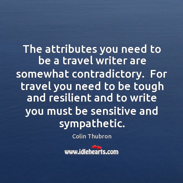 The attributes you need to be a travel writer are somewhat contradictory. Colin Thubron Picture Quote