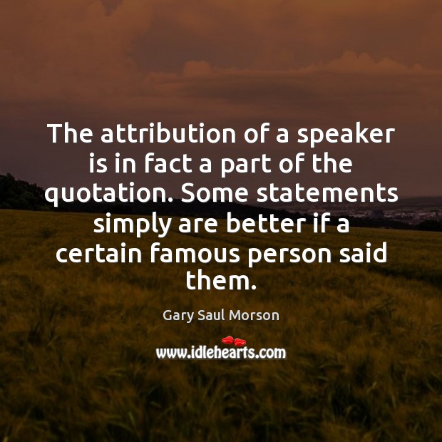 The attribution of a speaker is in fact a part of the Gary Saul Morson Picture Quote