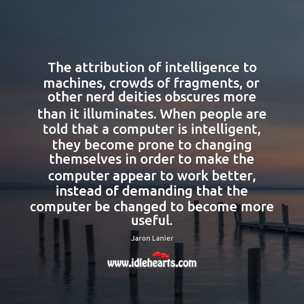 The attribution of intelligence to machines, crowds of fragments, or other nerd Jaron Lanier Picture Quote