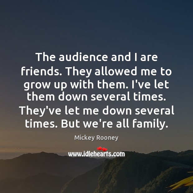 The audience and I are friends. They allowed me to grow up Mickey Rooney Picture Quote