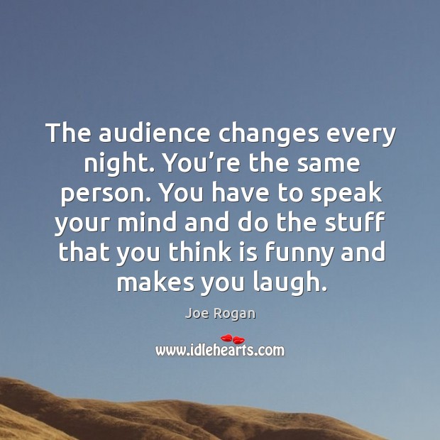 The audience changes every night. You’re the same person. Joe Rogan Picture Quote