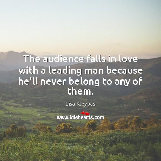 The audience falls in love with a leading man because he’ll never belong to any of them. Lisa Kleypas Picture Quote