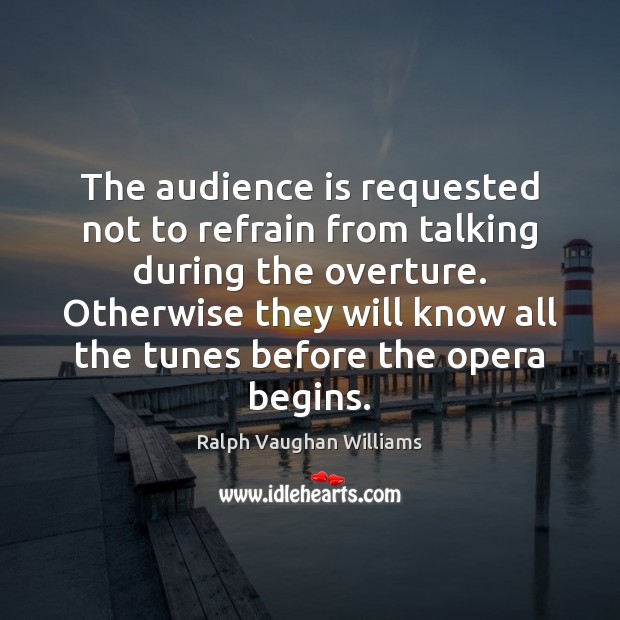 The audience is requested not to refrain from talking during the overture. Ralph Vaughan Williams Picture Quote