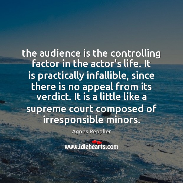 The audience is the controlling factor in the actor’s life. It is Agnes Repplier Picture Quote