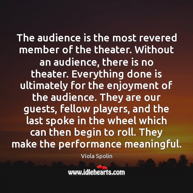The audience is the most revered member of the theater. Without an Viola Spolin Picture Quote