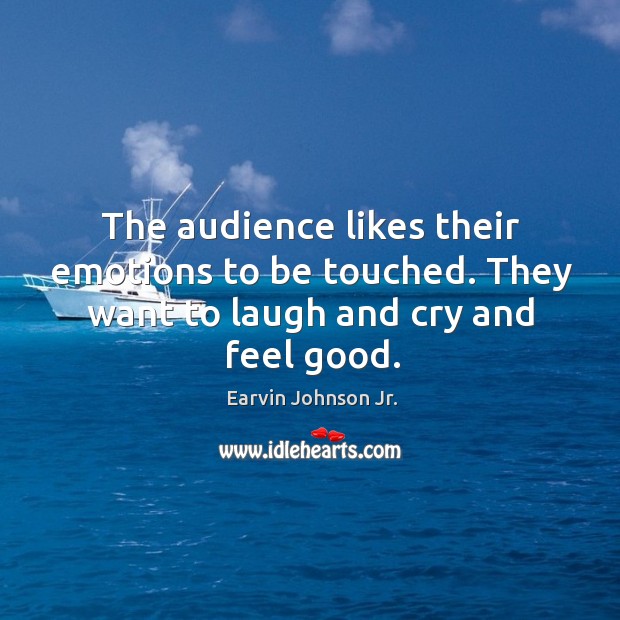 The audience likes their emotions to be touched. They want to laugh and cry and feel good. Image