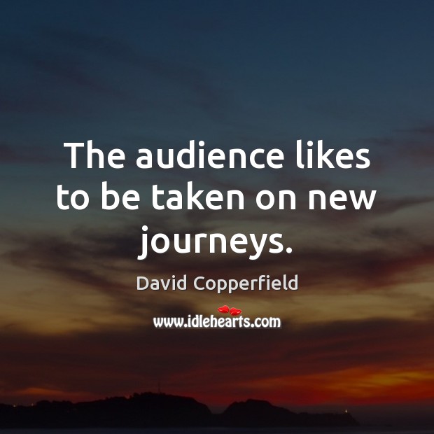 The audience likes to be taken on new journeys. Image