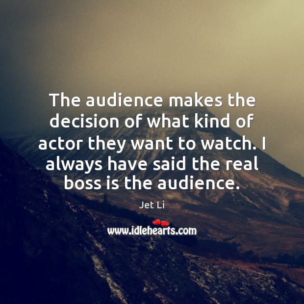 The audience makes the decision of what kind of actor they want Jet Li Picture Quote