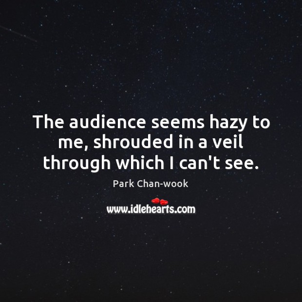 The audience seems hazy to me, shrouded in a veil through which I can’t see. Park Chan-wook Picture Quote