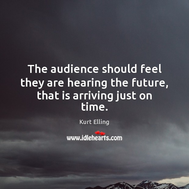 The audience should feel they are hearing the future, that is arriving just on time. Image