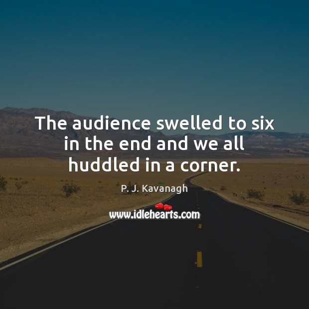 The audience swelled to six in the end and we all huddled in a corner. P. J. Kavanagh Picture Quote