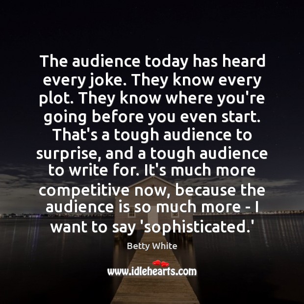 The audience today has heard every joke. They know every plot. They Betty White Picture Quote