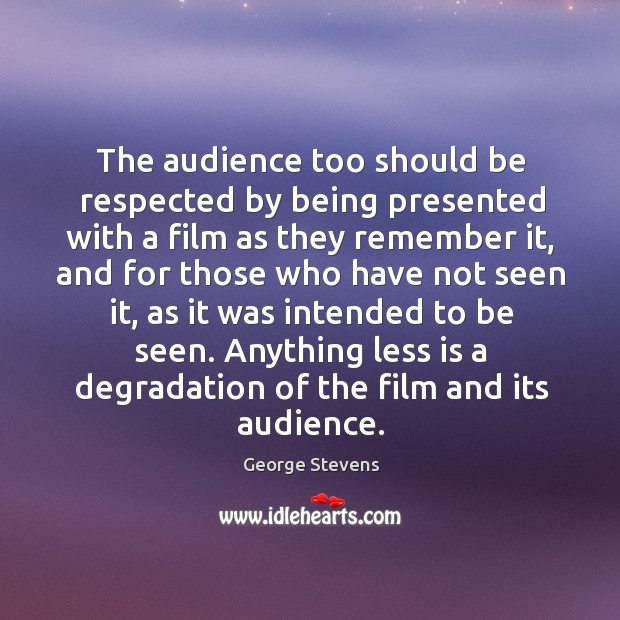 The audience too should be respected by being presented with a film as they remember it George Stevens Picture Quote