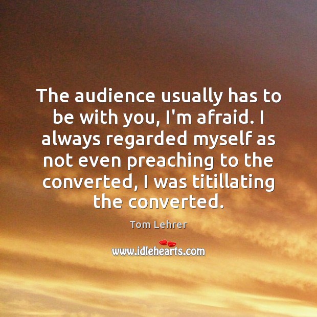 The audience usually has to be with you, I’m afraid. I always Tom Lehrer Picture Quote