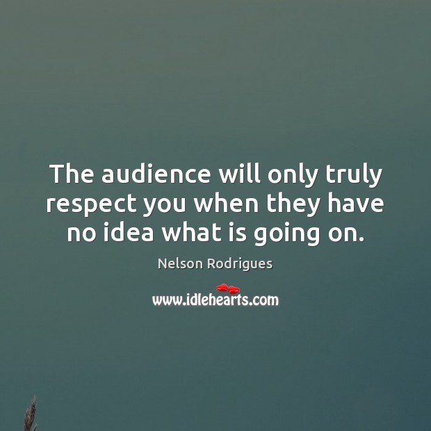 The audience will only truly respect you when they have no idea what is going on. Nelson Rodrigues Picture Quote