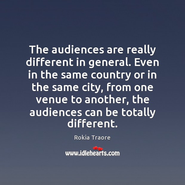 The audiences are really different in general. Even in the same country Rokia Traore Picture Quote